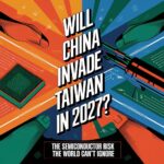 Will China Invade Taiwan in 2027? The Semiconductor Risk the World Can’t Ignore