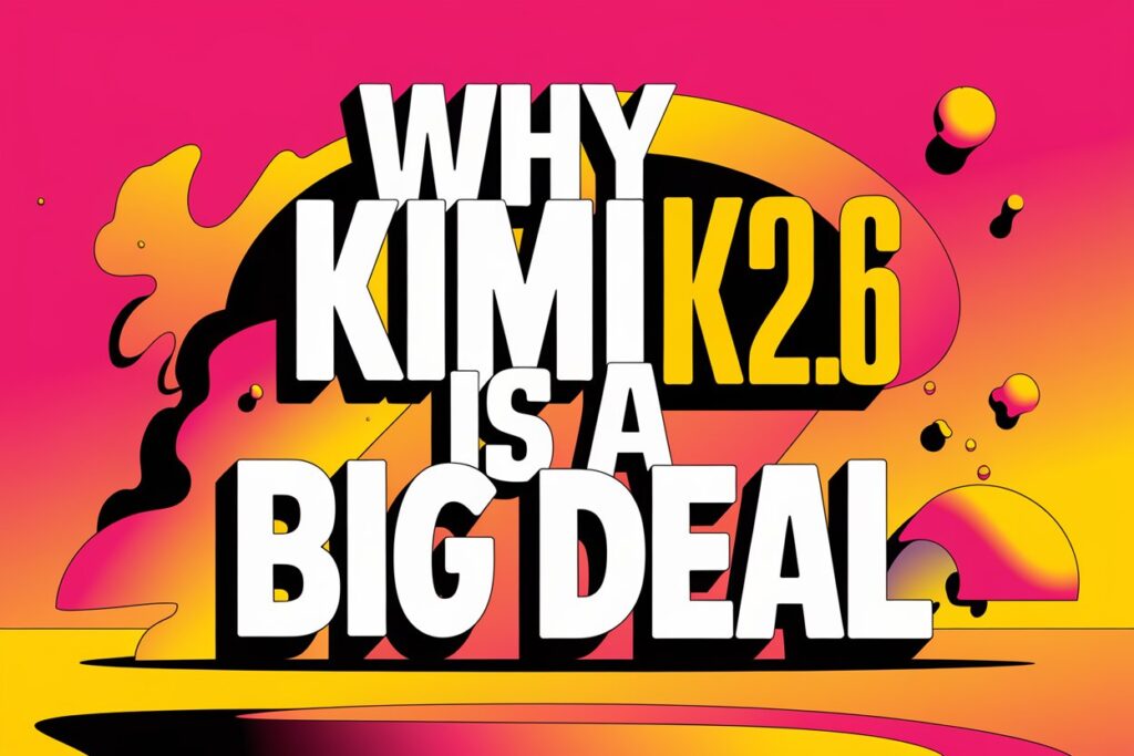 Why Kimi K2.6 Is a Big Deal